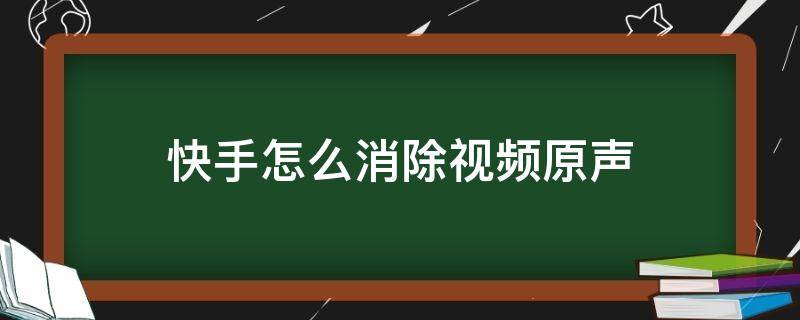 快手怎么消除视频原声 快手发视频怎么消除原声