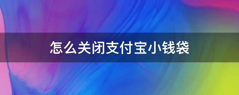 怎么关闭支付宝小钱袋 怎么关闭支付宝里面的小钱袋