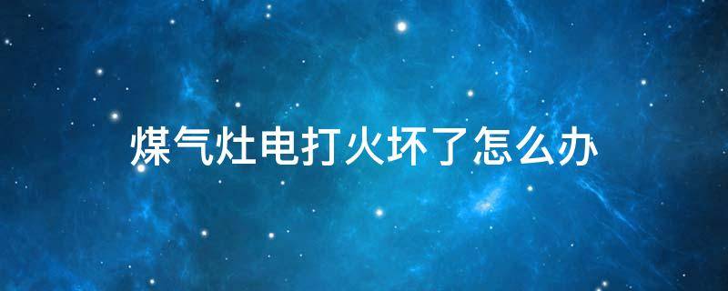 煤气灶电打火坏了怎么办 煤气灶的电打火坏了怎么办