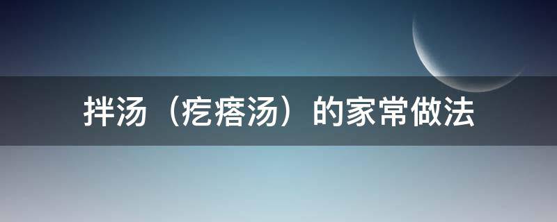 拌汤（疙瘩汤）的家常做法（拌汤的面疙瘩怎么做）