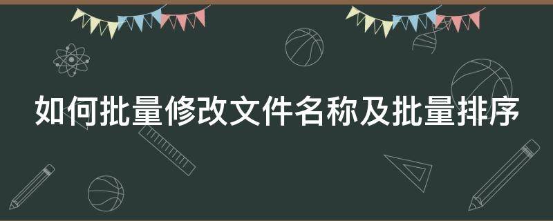 如何批量修改文件名称及批量排序（如何批量修改文件名称并排序）