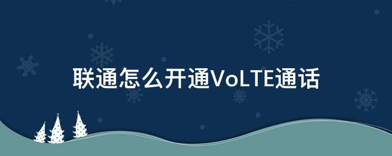 联通怎么开通VoLTE通话 如何开通volte 中国联通