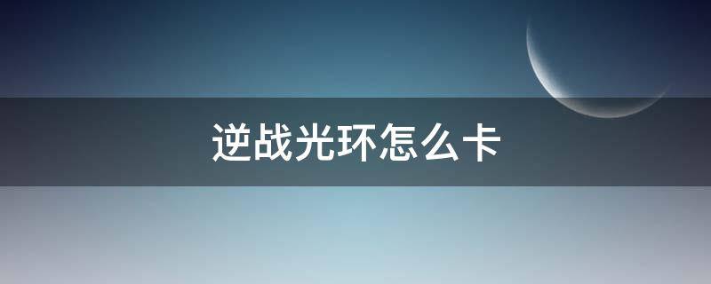 逆战光环怎么卡（逆战光环怎么卡不了）