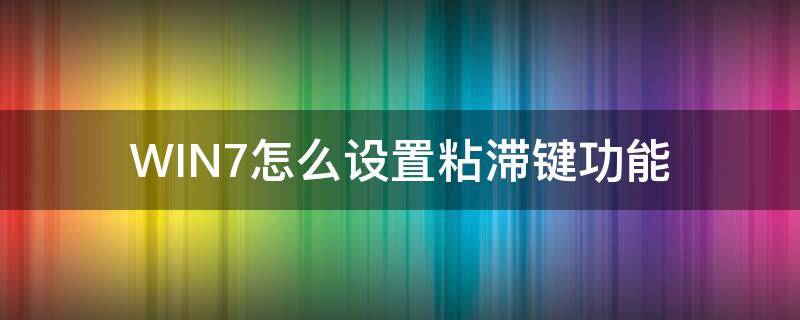 WIN7怎么设置粘滞键功能（怎么取消粘滞键win 7系统）