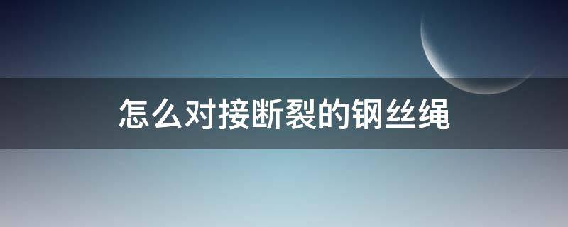 怎么对接断裂的钢丝绳（断掉的钢丝绳怎么接一起）