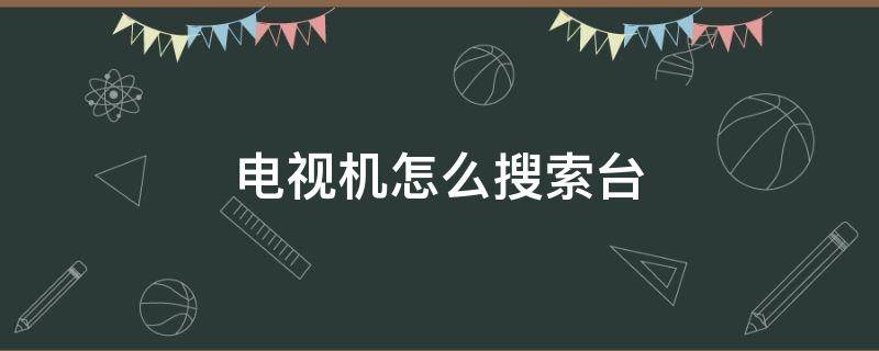 电视机怎么搜索台 电视机怎样搜索台