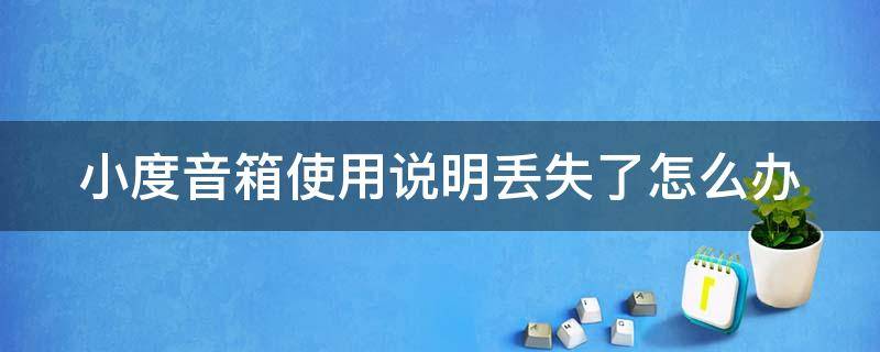 小度音箱使用说明丢失了怎么办 小度音响丢了怎么办