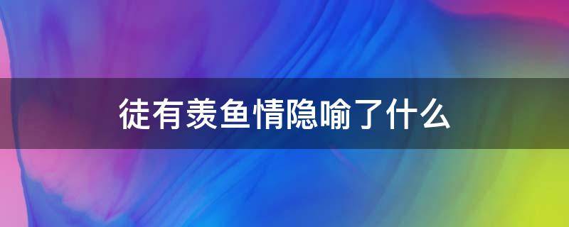 徒有羡鱼情隐喻了什么 徒有羡鱼情的意思是什么