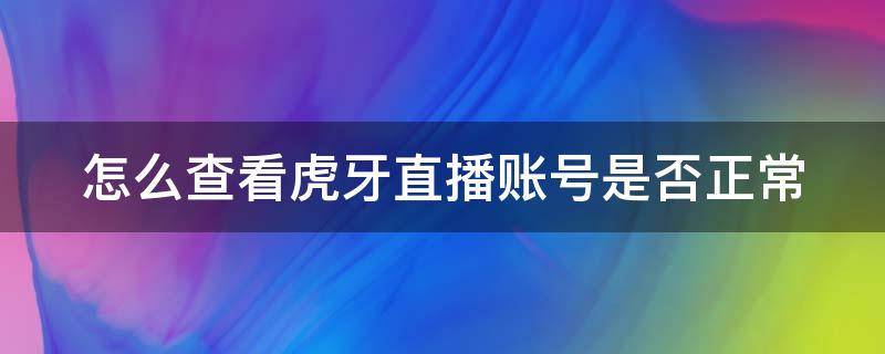 怎么查看虎牙直播账号是否正常（虎牙直播怎么看账号是多少）