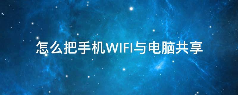 怎么把手机WIFI与电脑共享 怎么把电脑wifi共享给手机