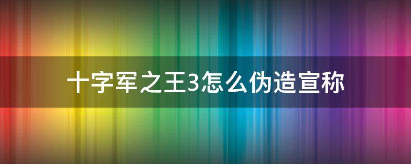 十字军之王3怎么伪造宣称 十字军之王3伪造宣称有什么用