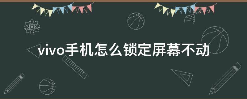 vivo手机怎么锁定屏幕不动（vivo手机锁屏后怎么不让出现滑动屏幕）