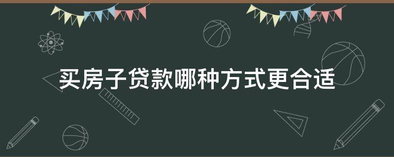 买房子贷款哪种方式更合适（买房子贷款哪种方式好）