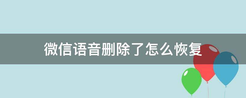 微信语音删除了怎么恢复 华为手机微信语音删除了怎么恢复