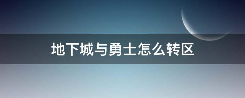 地下城与勇士怎么转区（地下城转区在哪里转）