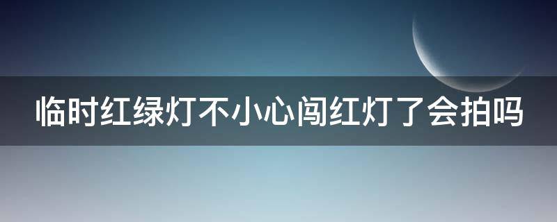 临时红绿灯不小心闯红灯了会拍吗 临时红绿灯闯了红灯会拍照吗