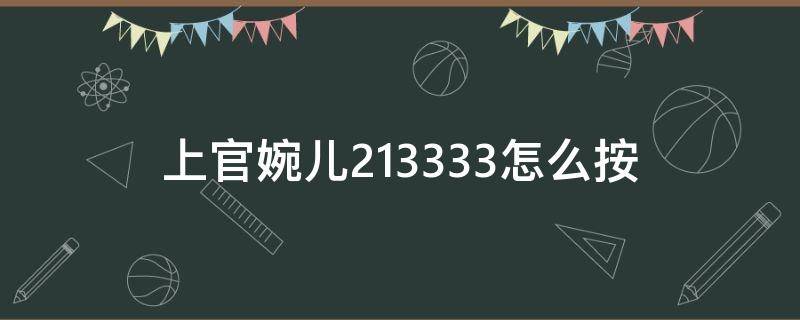 上官婉儿213333怎么按 上官婉儿2331333怎么按