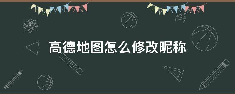 高德地图怎么修改昵称（高德地图无法修改昵称）