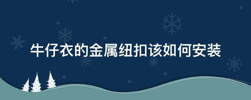 牛仔衣的金属纽扣该如何安装 牛仔衣上的扣子怎么安装