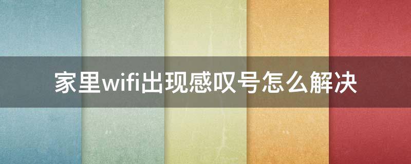 家里wifi出现感叹号怎么解决（家里wifi经常出现感叹号）