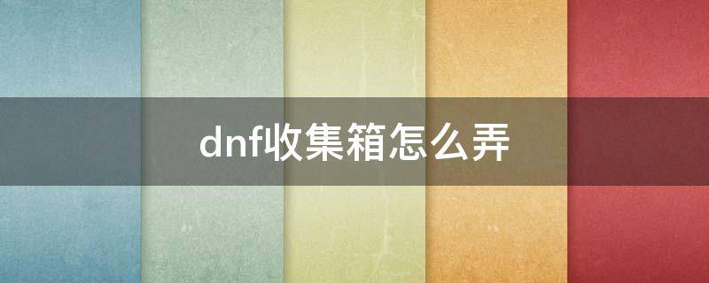 dnf收集箱怎么弄 dnf收集箱怎么弄一套多少钱