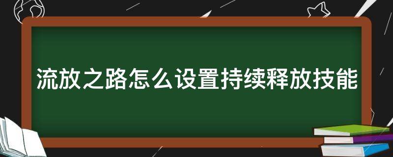 流放之路怎么设置持续释放技能 流放之路技能效果持续时间缩短