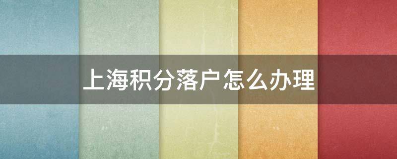 上海积分落户怎么办理（上海积分落户怎么办理上海社保2倍是多少）