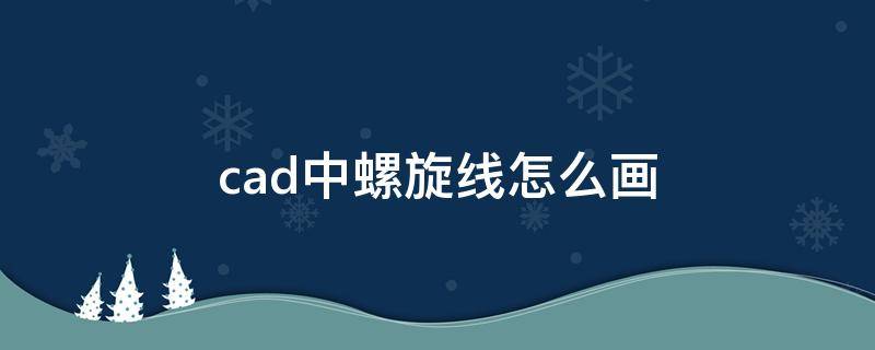 cad中螺旋线怎么画 怎么用cad画螺旋线