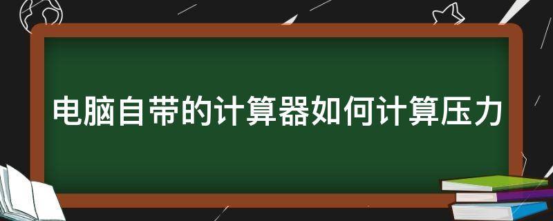 电脑自带的计算器如何计算压力 电脑自带的计算器如何计算压力的大小