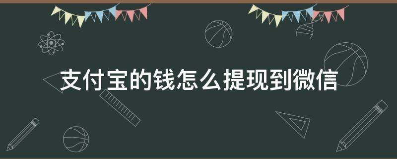 支付宝的钱怎么提现到微信 支付宝的钱怎样提现到微信