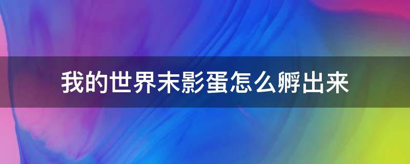 我的世界末影蛋怎么孵出来（我的世界里面末影龙蛋怎么孵化）