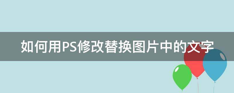 如何用PS修改替换图片中的文字（ps替换图片上文字怎么更改文字大小）