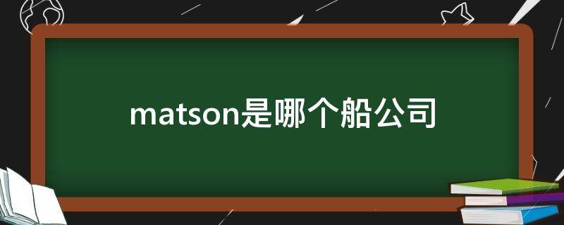 matson是哪个船公司 matson船公司中文名