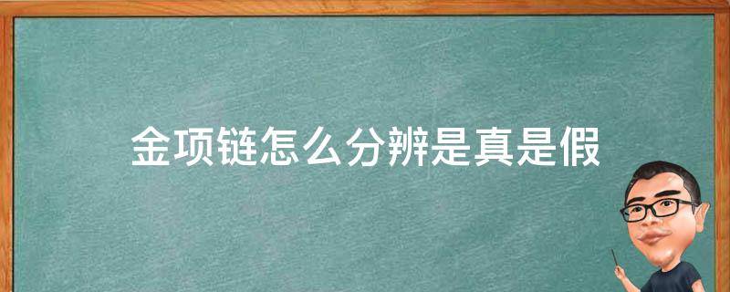 金项链怎么分辨是真是假 如何辩别金项链真假