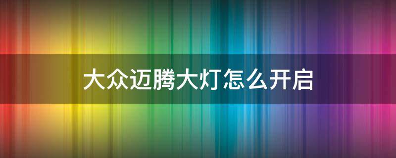 大众迈腾大灯怎么开启 迈腾大灯在哪开