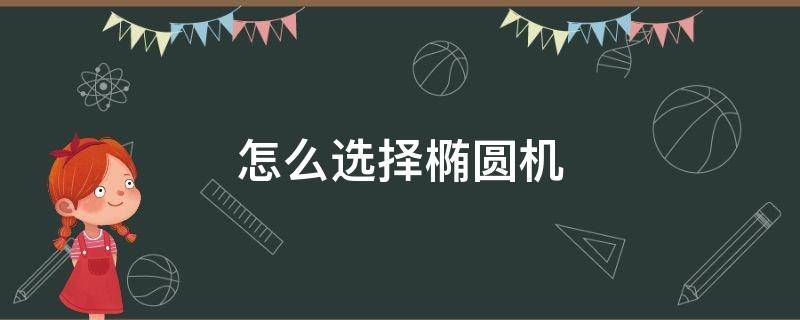 怎么选择椭圆机（椭圆机推荐,到底该怎样选择椭圆机）