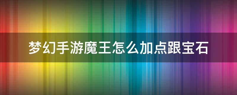 梦幻手游魔王怎么加点跟宝石（梦幻西游手游魔王加点和宝石）