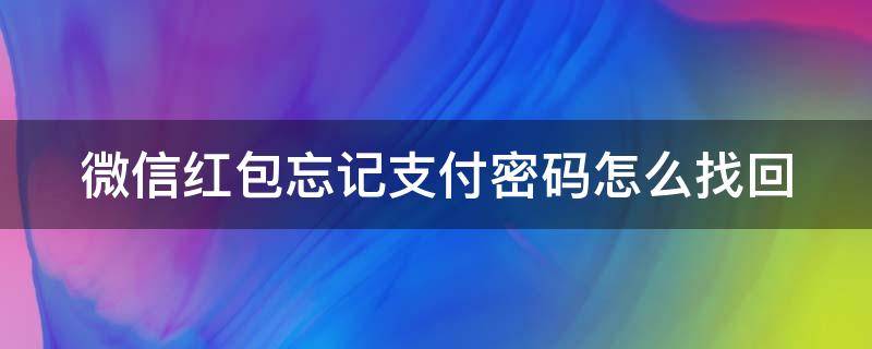 微信红包忘记支付密码怎么找回（微信红包忘记支付密码怎么办）