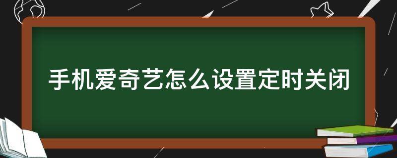 手机爱奇艺怎么设置定时关闭 爱奇艺能定时关闭么