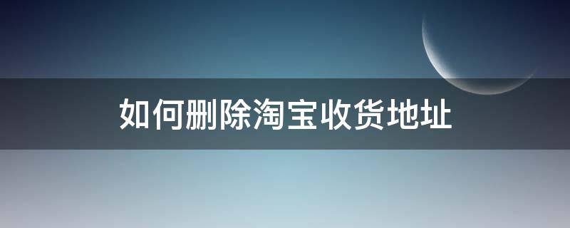 如何删除淘宝收货地址（淘宝如何删除收货地址?）