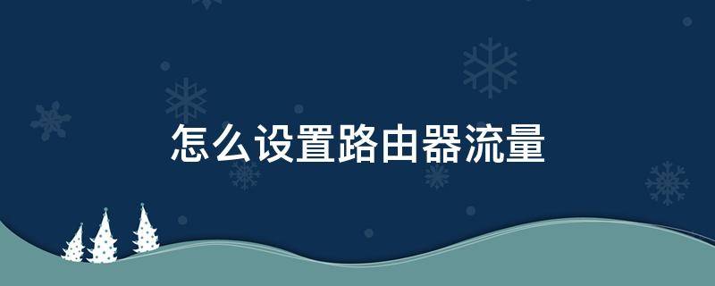 怎么设置路由器流量 如何设置路由器流量