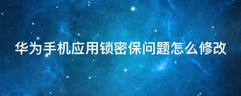 华为手机应用锁密保问题怎么修改 华为手机应用锁修改密码