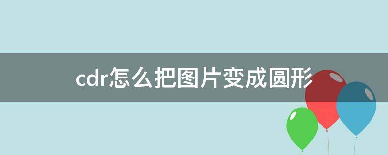 cdr怎么把图片变成圆形 cdr怎么把图片弄成圆弧形