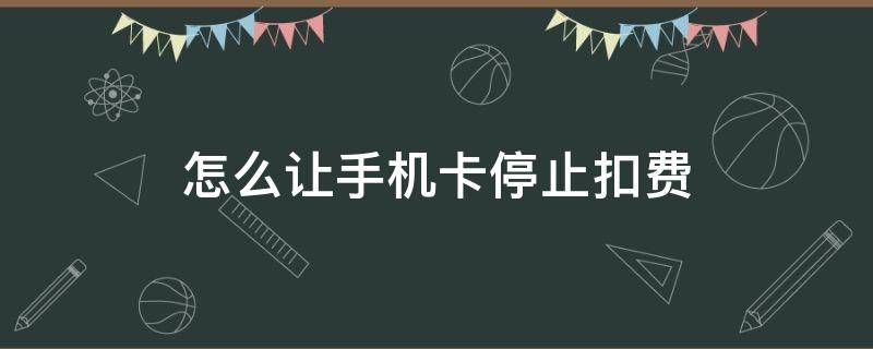 怎么让手机卡停止扣费 怎么让手机号停止扣费