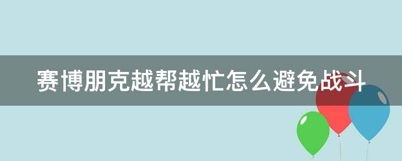 赛博朋克越帮越忙怎么避免战斗 赛博朋克如何扛起对方