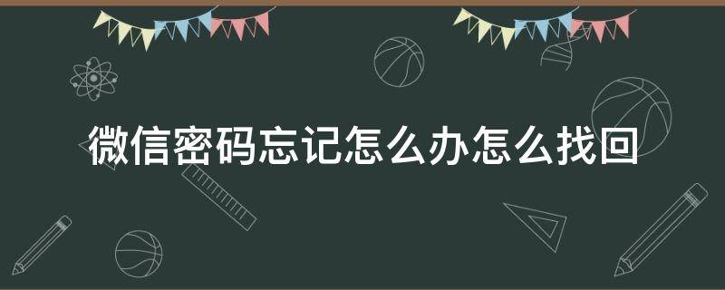 微信密码忘记怎么办怎么找回（微信密码忘记怎么办 怎么找回）