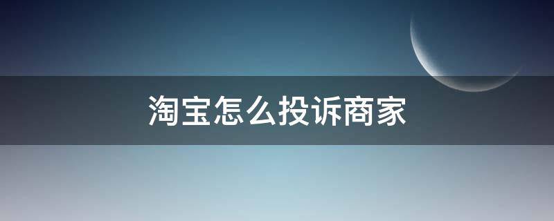 淘宝怎么投诉商家（淘宝怎么投诉商家 淘宝举报投诉卖家）