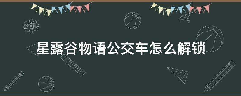 星露谷物语公交车怎么解锁 星露谷物语公交车站在哪