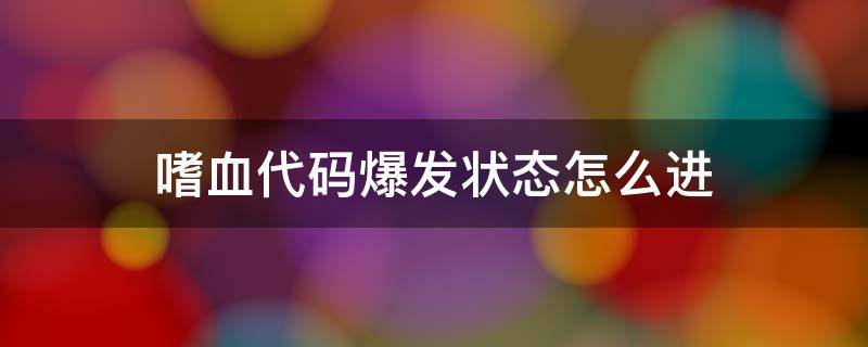 嗜血代码爆发状态怎么进 嗜血代码怎么开始