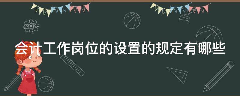 会计工作岗位的设置的规定有哪些（会计工作岗位的设置的规定有哪些）